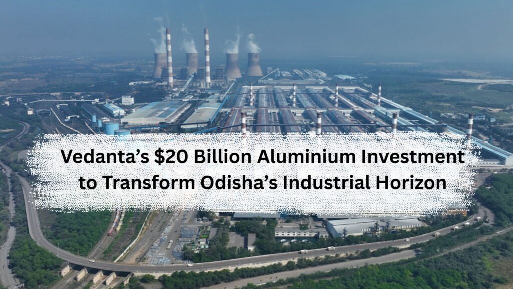 Vedanta’s $20 Billion Aluminium Investment to Transform Odisha’s Industrial Horizon