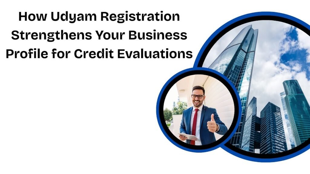 How Udyam Registration Strengthens Your Business Profile for Credit Evaluations