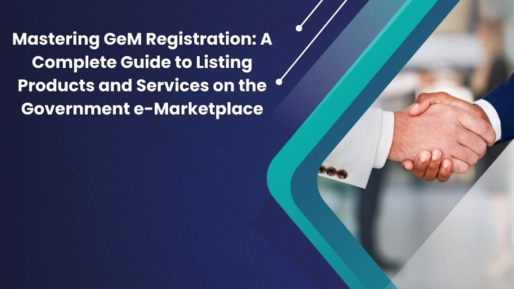 Mastering GeM Registration A Complete Guide to Listing Products and Services on the Government e-Marketplace