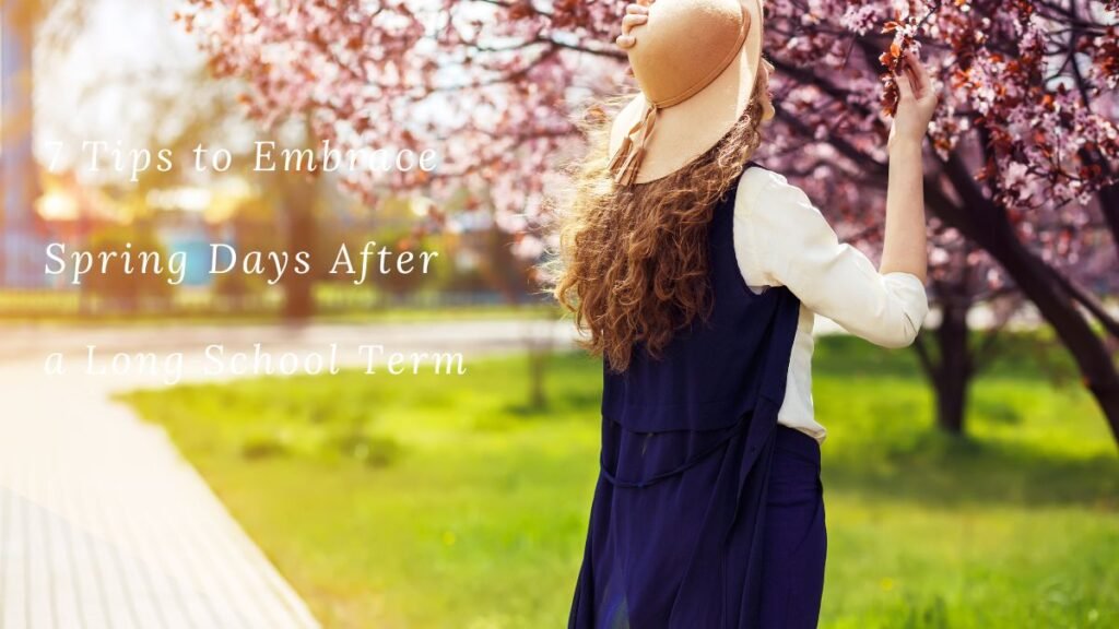 7 Tips to Embrace Spring Days After a Long School Term 